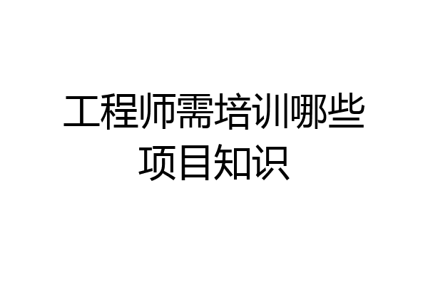 工程师需培训哪些项目知识