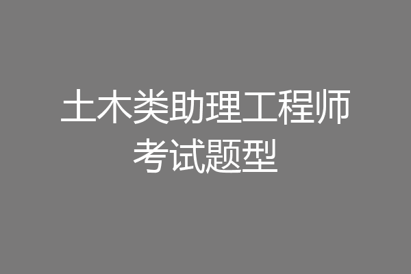 土木类助理工程师考试题型