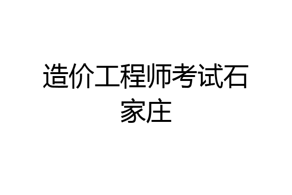 造价工程师考试石家庄