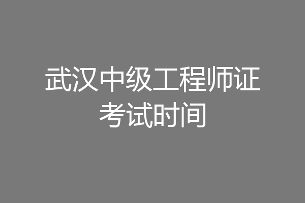 武汉中级工程师证考试时间