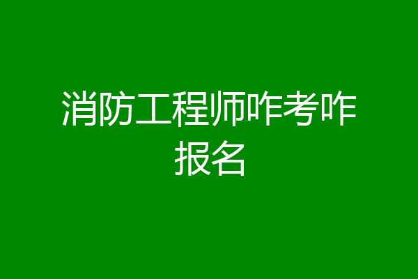 消防工程师咋考咋报名