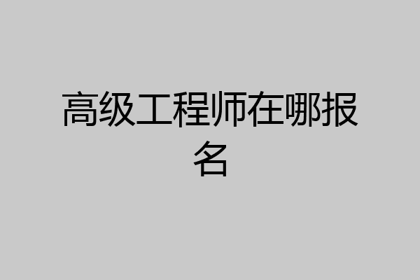 高级工程师在哪报名