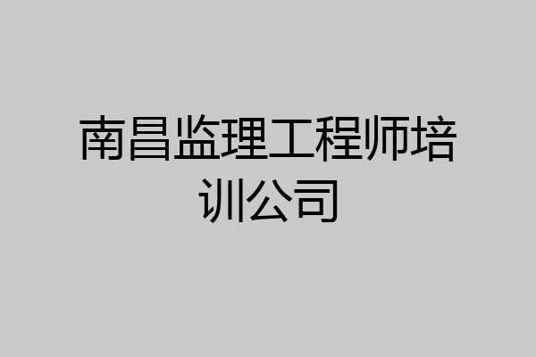 南昌监理工程师培训公司