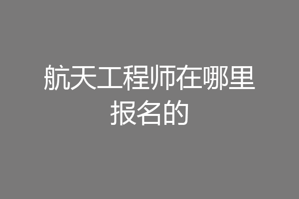 航天工程师在哪里报名的