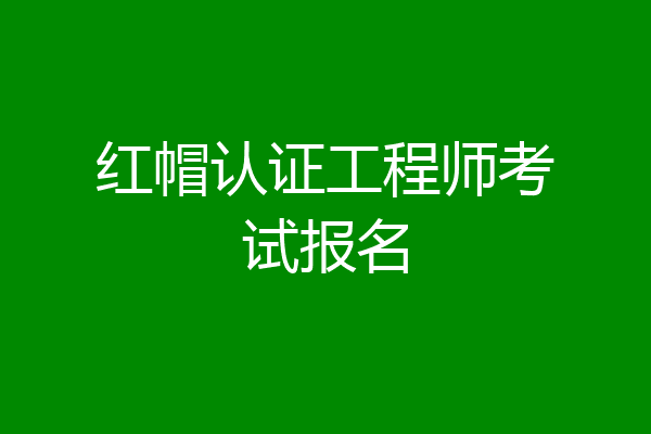 红帽认证工程师考试报名
