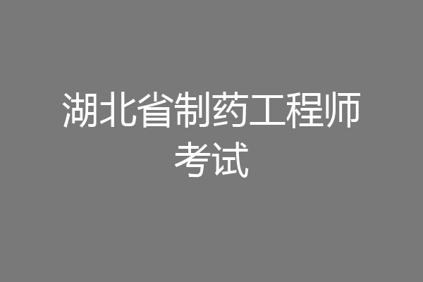 湖北省制药工程师考试