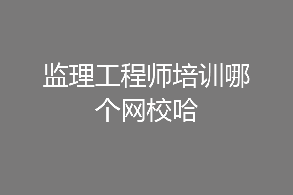 监理工程师培训哪个网校哈