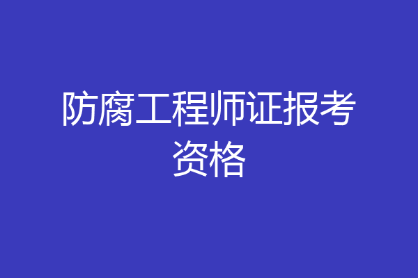 防腐工程师证报考资格