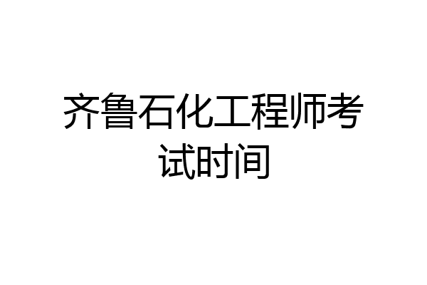 齐鲁石化工程师考试时间