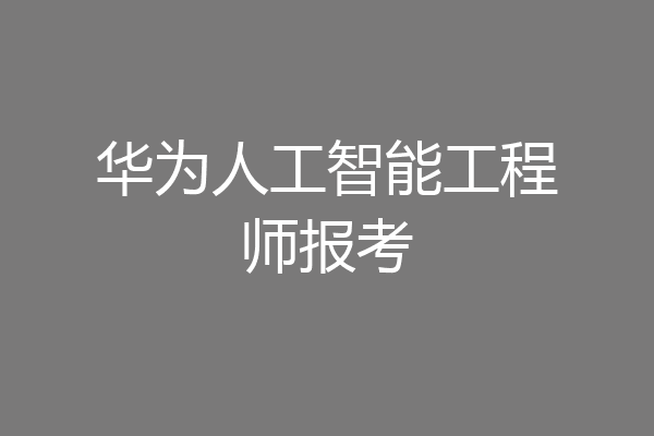 华为人工智能工程师报考
