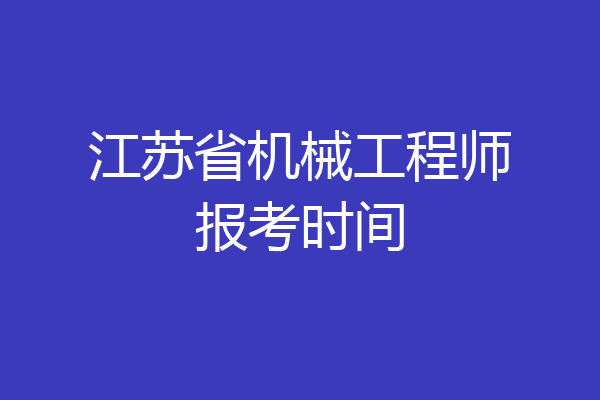 江苏省机械工程师报考时间