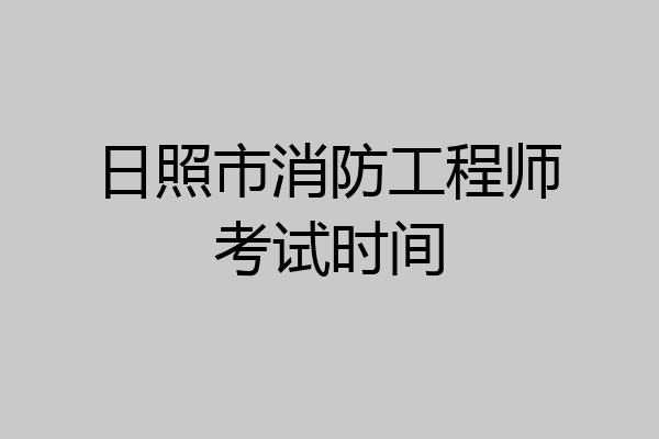 日照市消防工程师考试时间