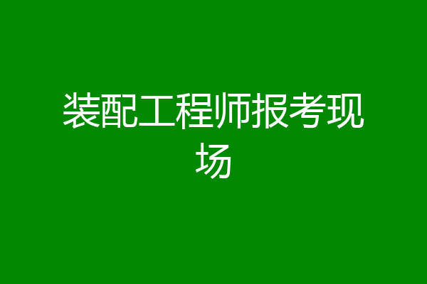 装配工程师报考现场