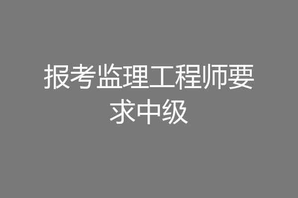 报考监理工程师要求中级