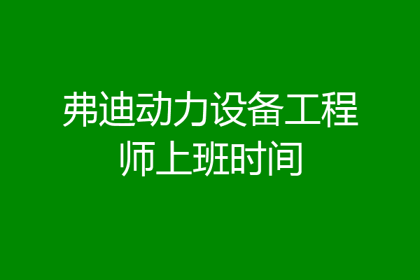 弗迪动力设备工程师上班时间