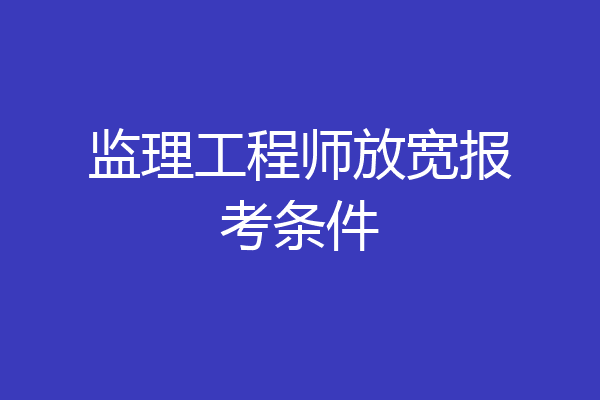 监理工程师放宽报考条件