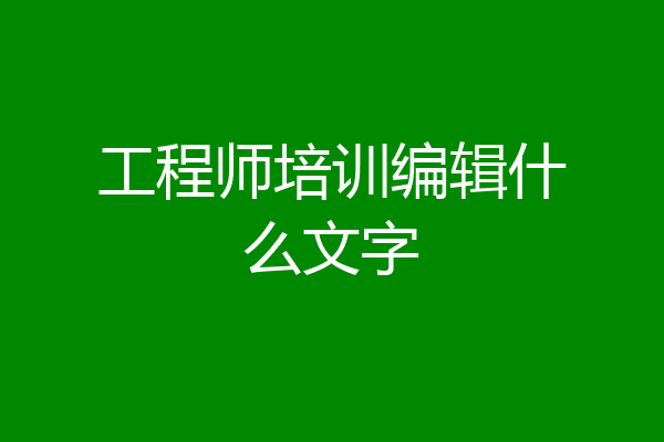 工程师培训编辑什么文字