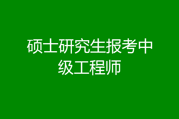 硕士研究生报考中级工程师