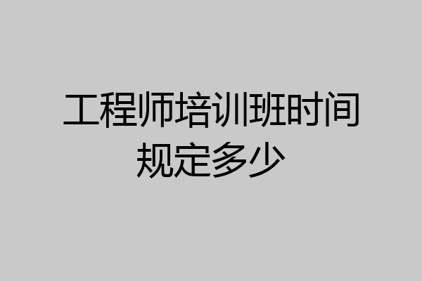 工程师培训班时间规定多少