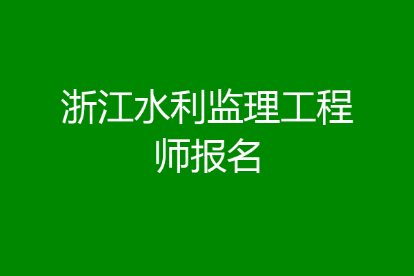 浙江水利监理工程师报名