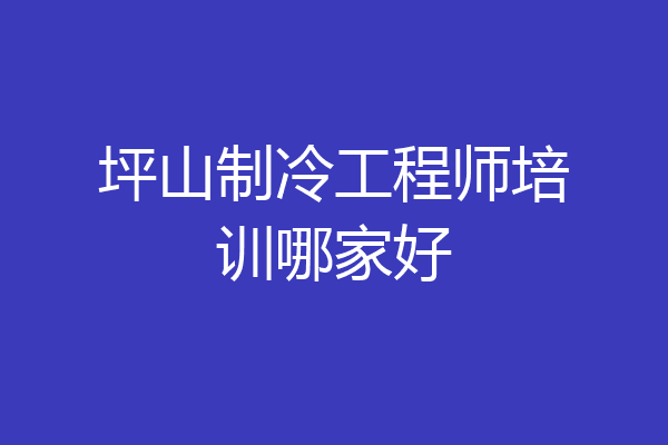 坪山制冷工程师培训哪家好