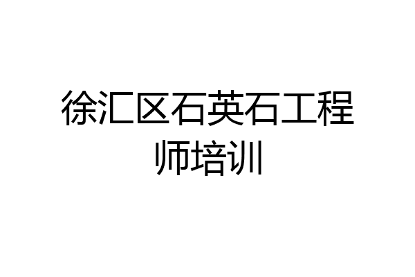 徐汇区石英石工程师培训