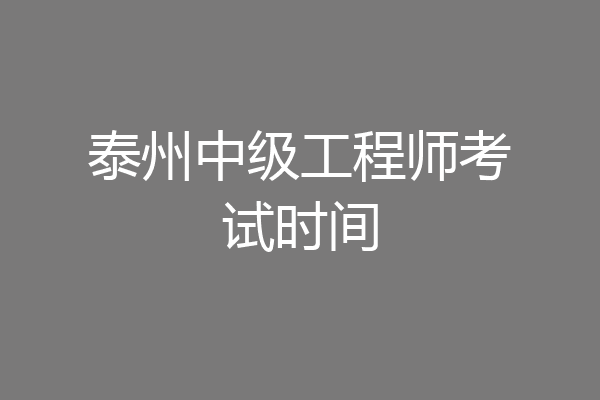 泰州中级工程师考试时间