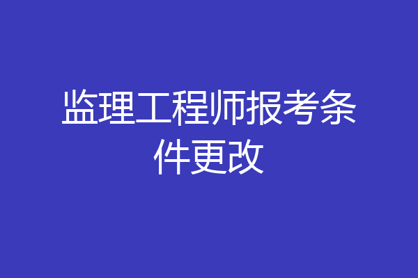 监理工程师报考条件更改