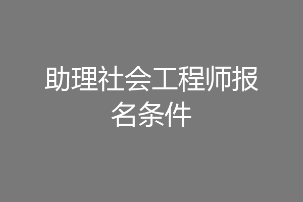 助理社会工程师报名条件