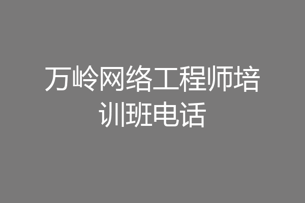万岭网络工程师培训班电话