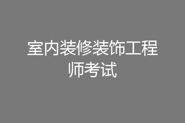 室内装修装饰工程师考试