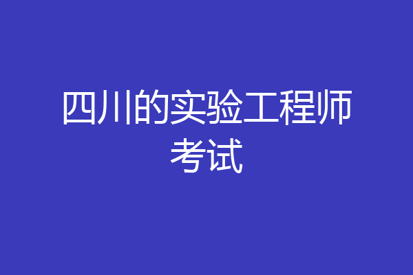 四川的实验工程师考试