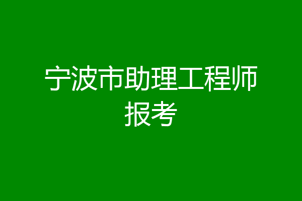 宁波市助理工程师报考