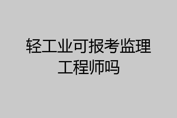 轻工业可报考监理工程师吗