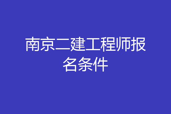 南京二建工程师报名条件