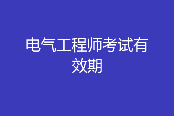 电气工程师考试有效期
