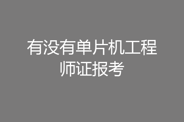 有没有单片机工程师证报考