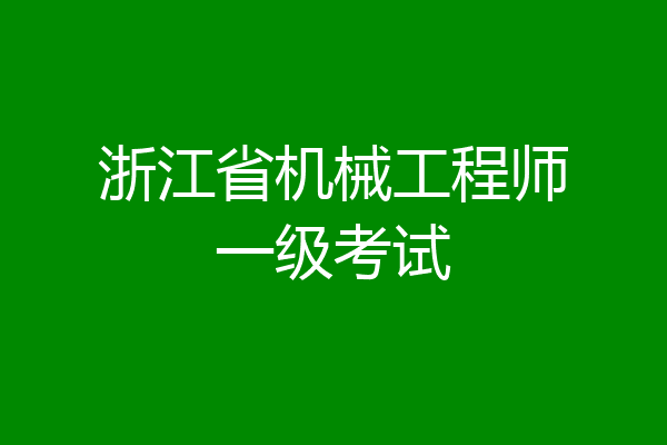 浙江省机械工程师一级考试