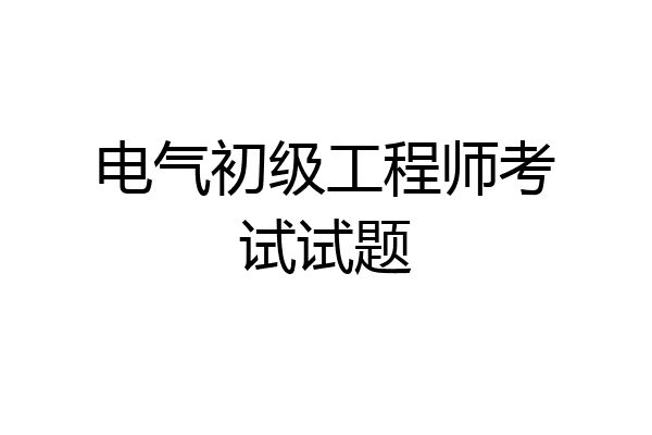 电气初级工程师考试试题