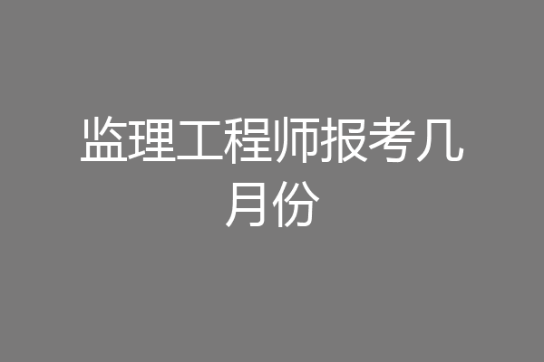 监理工程师报考几月份