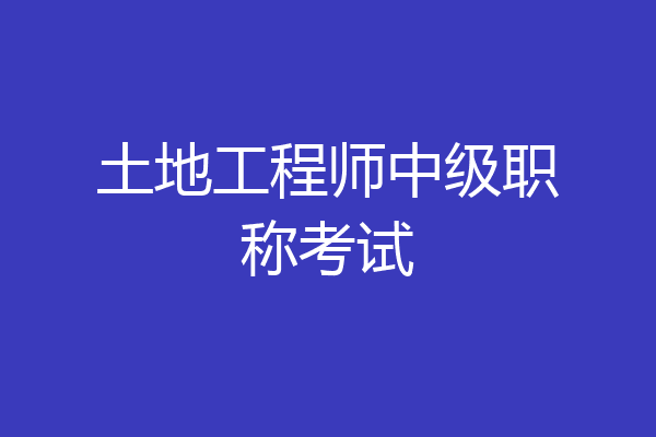 土地工程师中级职称考试