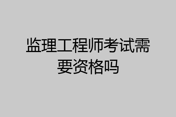 监理工程师考试需要资格吗