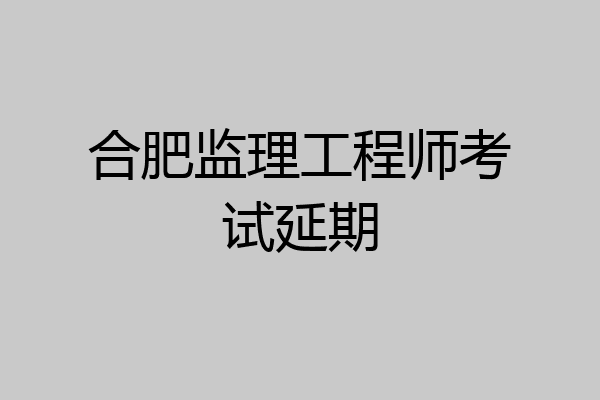 合肥监理工程师考试延期