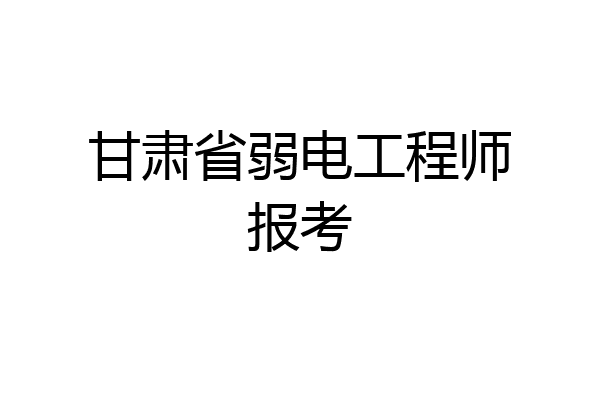 甘肃省弱电工程师报考