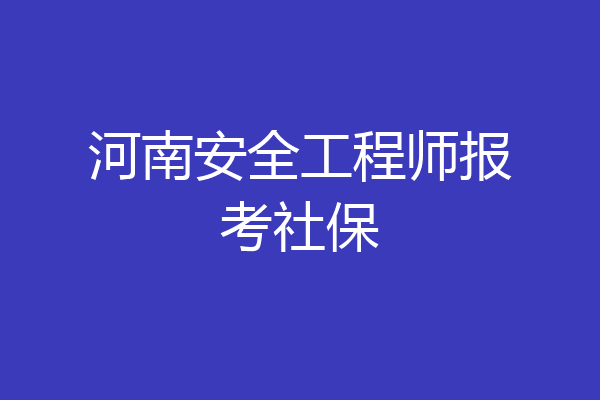 河南安全工程师报考社保