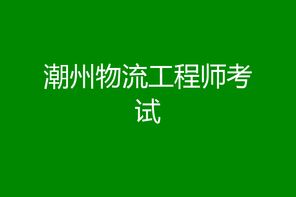 潮州物流工程师考试