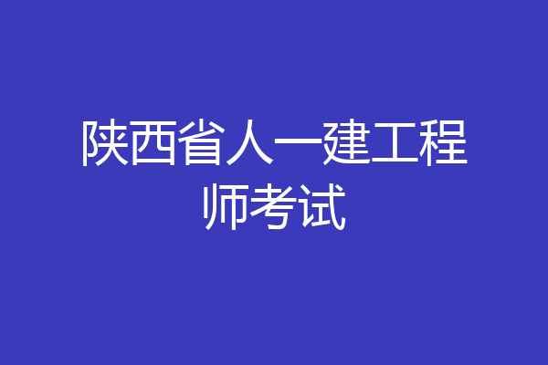 陕西省人一建工程师考试