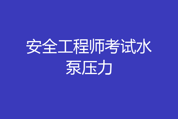 安全工程师考试水泵压力
