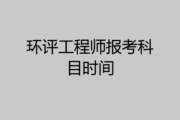 环评工程师报考科目时间