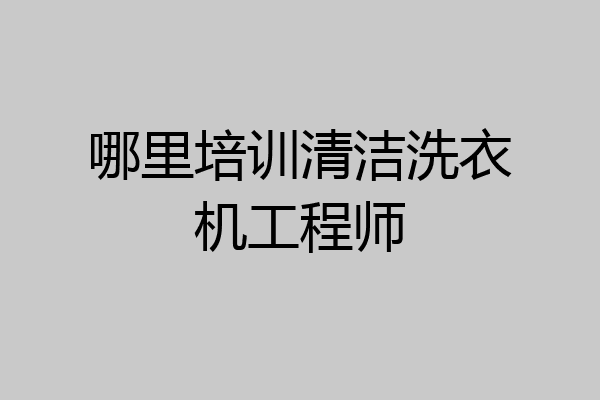哪里培训清洁洗衣机工程师